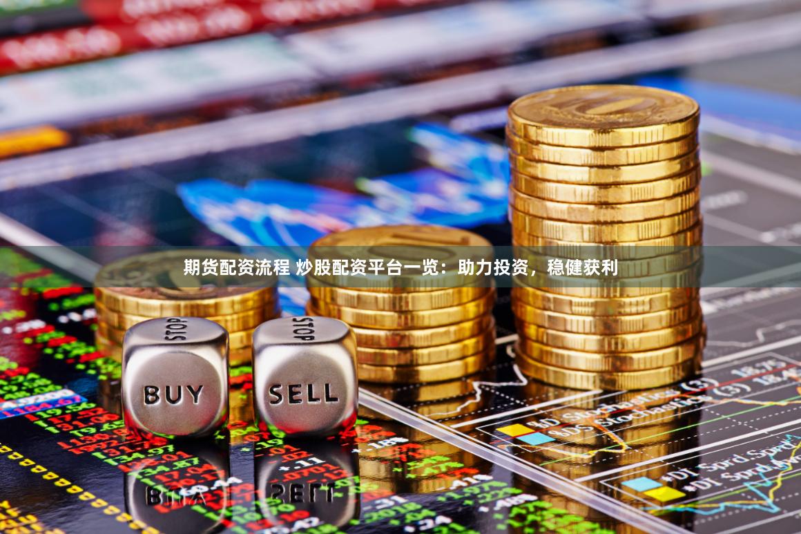 期货配资流程 炒股配资平台一览：助力投资，稳健获利